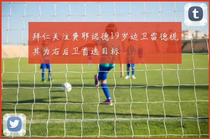 拜仁关注费耶诺德19岁边卫雷德视其为右后卫首选目标