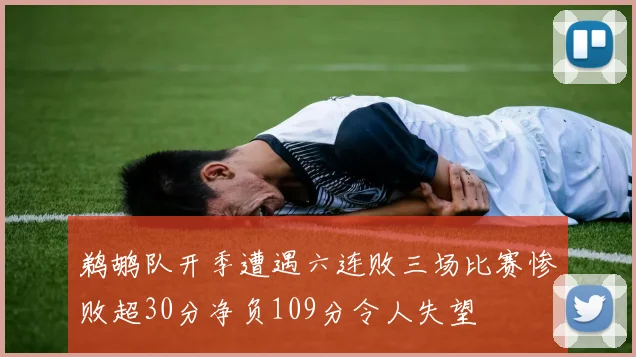 鹈鹕队开季遭遇六连败三场比赛惨败超30分净负109分令人失望