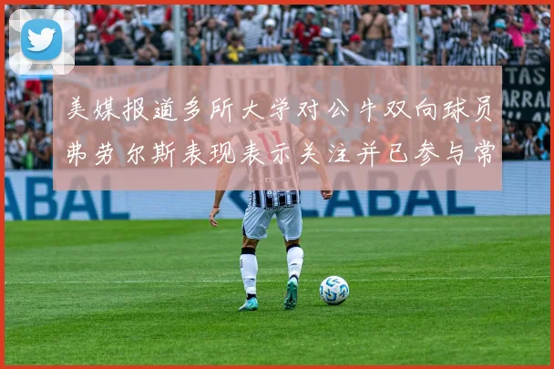 美媒报道多所大学对公牛双向球员弗劳尔斯表现表示关注并已参与常规赛