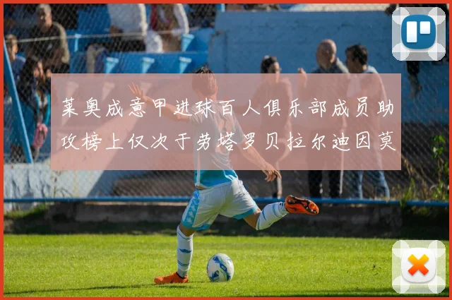 莱奥成意甲进球百人俱乐部成员助攻榜上仅次于劳塔罗贝拉尔迪因莫比莱