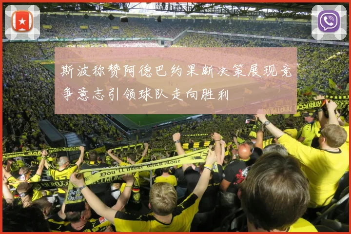 斯波称赞阿德巴约果断决策展现竞争意志引领球队走向胜利