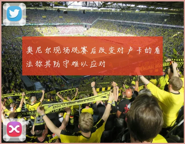 奥尼尔现场观赛后改变对卢卡的看法称其防守难以应对