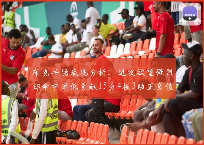 布克半场表现分析：进攻欲望强烈却命中率低贡献15分4板3助正负值高达22