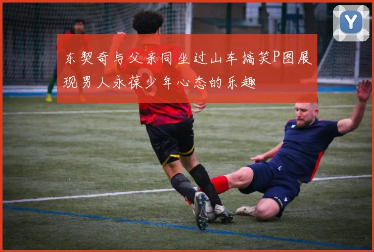 东契奇与父亲同坐过山车搞笑P图展现男人永葆少年心态的乐趣