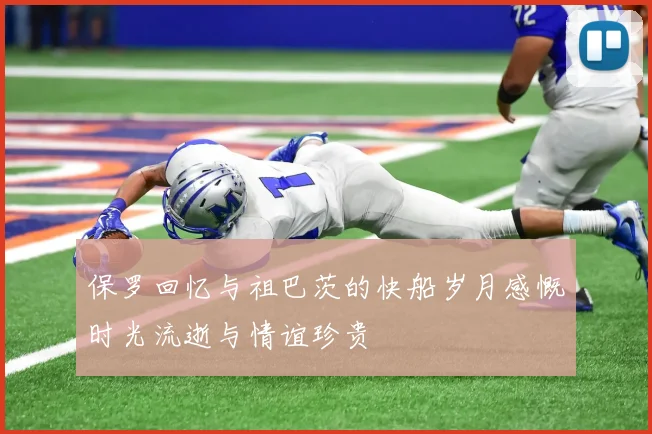 保罗回忆与祖巴茨的快船岁月感慨时光流逝与情谊珍贵