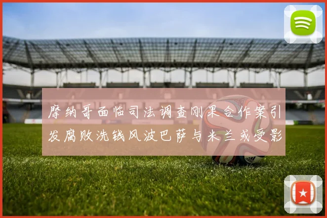 摩纳哥面临司法调查刚果合作案引发腐败洗钱风波巴萨与米兰或受影响