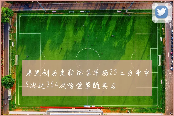 库里创历史新纪录单场25三分命中5次达354次哈登紧随其后