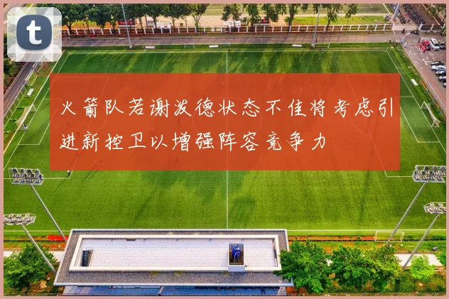 火箭队若谢泼德状态不佳将考虑引进新控卫以增强阵容竞争力