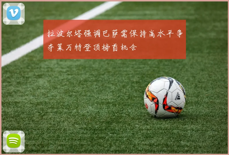 拉波尔塔强调巴萨需保持高水平争夺莱万特登顶榜首机会