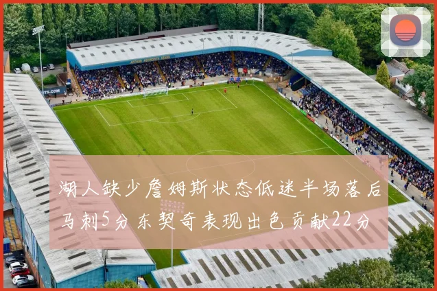 湖人缺少詹姆斯状态低迷半场落后马刺5分东契奇表现出色贡献22分