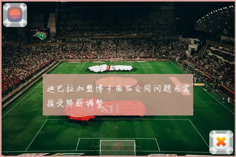 迪巴拉加盟博卡面临合同问题或需接受降薪调整