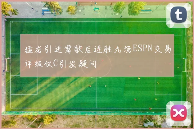 猛龙引进莺歌后连胜九场ESPN交易评级仅C引发疑问