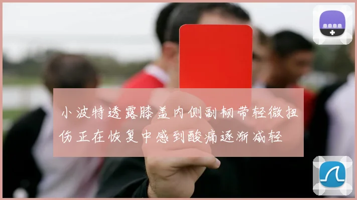 小波特透露膝盖内侧副韧带轻微扭伤正在恢复中感到酸痛逐渐减轻