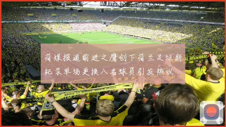 荷媒报道前进之鹰创下荷兰足坛新纪录单场更换八名球员引发热议