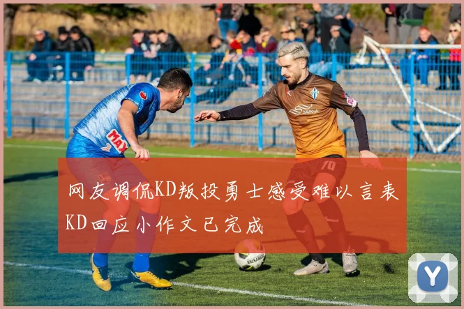 网友调侃KD叛投勇士感受难以言表KD回应小作文已完成