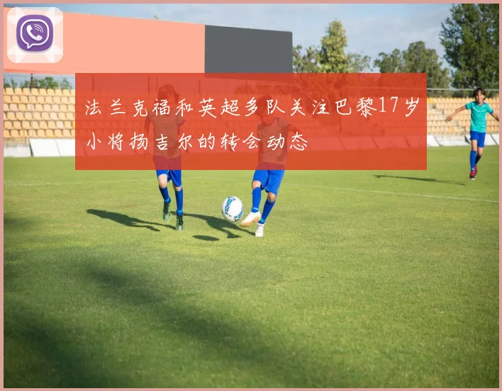 法兰克福和英超多队关注巴黎17岁小将扬吉尔的转会动态