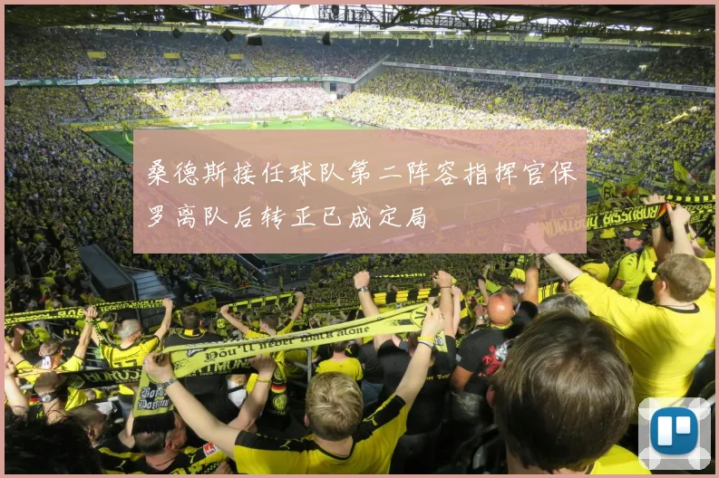 桑德斯接任球队第二阵容指挥官保罗离队后转正已成定局